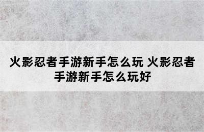 火影忍者手游新手怎么玩 火影忍者手游新手怎么玩好